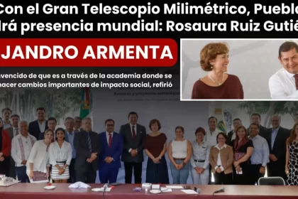 Con el Gran Telescopio Milimétrico, Puebla tendrá presencia mundial: Rosaura Ruiz Gutiérrez