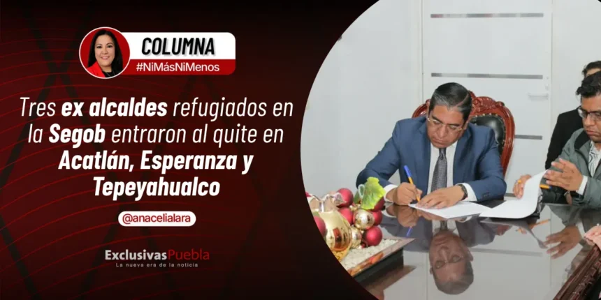 Tres ex alcaldes refugiados en la Segob entraron al quite en Acatlán, Esperanza y Tepeyahualco